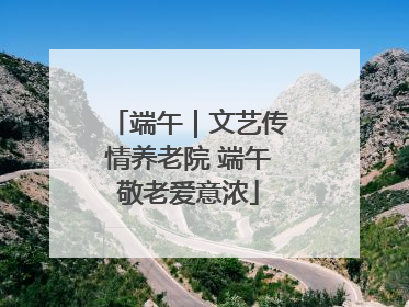 端午｜文艺传情养老院 端午敬老爱意浓