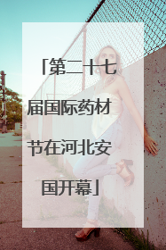 第二十七届国际药材节在河北安国开幕