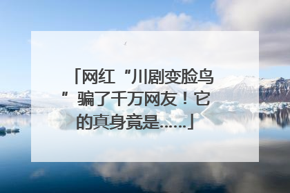网红“川剧变脸鸟”骗了千万网友！它的真身竟是……
