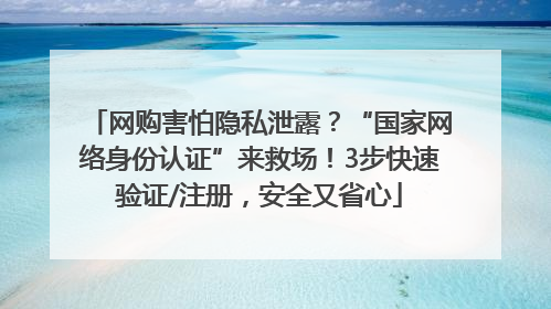 网购害怕隐私泄露？“国家网络身份认证”来救场！3步快速验证/注册，安全又省心