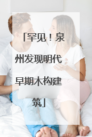 罕见！泉州发现明代早期木构建筑
