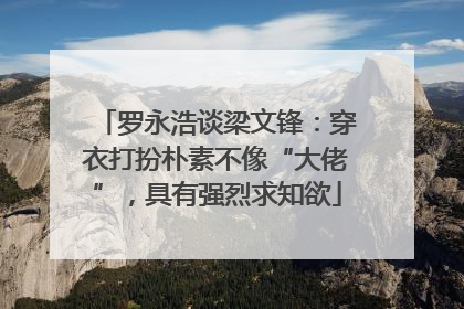 罗永浩谈梁文锋：穿衣打扮朴素不像“大佬”，具有强烈求知欲