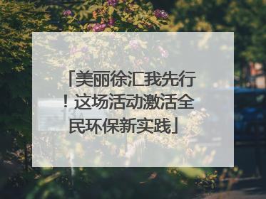 美丽徐汇我先行！这场活动激活全民环保新实践