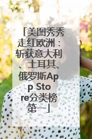 美图秀秀走红欧洲：斩获意大利、土耳其、俄罗斯App Store分类榜第一