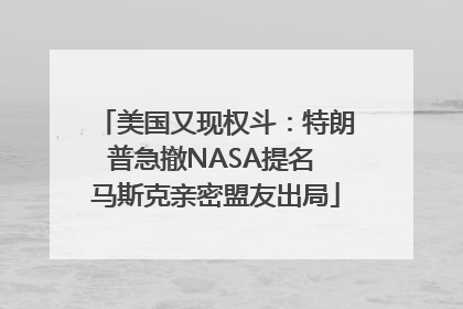 美国又现权斗：特朗普急撤NASA提名 马斯克亲密盟友出局