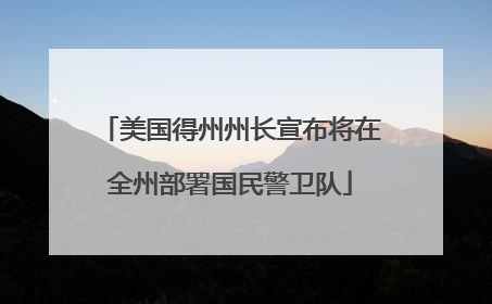 美国得州州长宣布将在全州部署国民警卫队