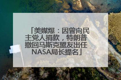 美媒爆：因曾向民主党人捐款，特朗普撤回马斯克盟友出任NASA局长提名
