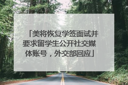 美将恢复学签面试并要求留学生公开社交媒体账号，外交部回应