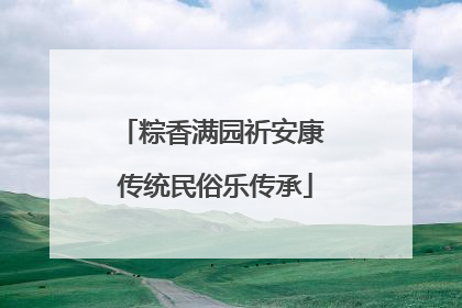 粽香满园祈安康 传统民俗乐传承