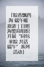 粽香飘四海 端午暖意浓｜日照海警局组织开展“同包米粽 共话端午”系列活动