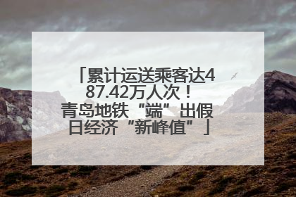 累计运送乘客达487.42万人次！青岛地铁“端”出假日经济“新峰值”