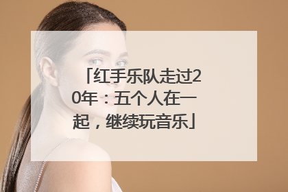 红手乐队走过20年：五个人在一起，继续玩音乐