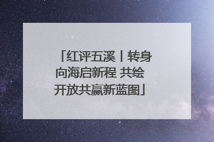 红评五溪丨转身向海启新程 共绘开放共赢新蓝图