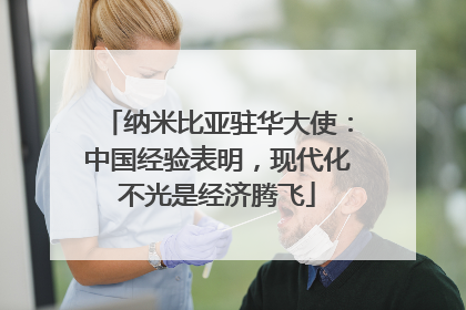 纳米比亚驻华大使：中国经验表明，现代化不光是经济腾飞