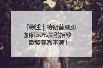 综述｜特朗普威胁加征50%关税招致欧盟强烈不满