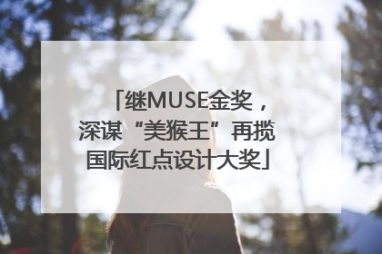 继MUSE金奖，深谋“美猴王”再揽国际红点设计大奖