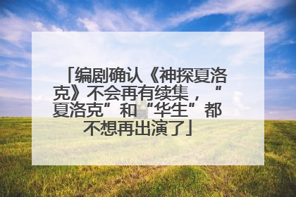 编剧确认《神探夏洛克》不会再有续集，“夏洛克”和“华生”都不想再出演了