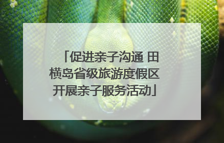 促进亲子沟通 田横岛省级旅游度假区开展亲子服务活动
