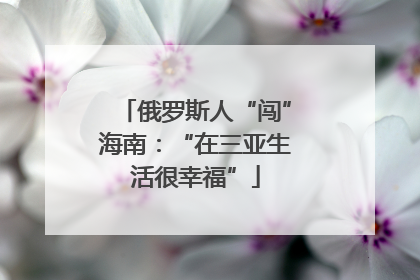 俄罗斯人“闯”海南：“在三亚生活很幸福”