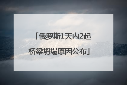 俄罗斯1天内2起桥梁坍塌原因公布
