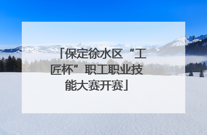 保定徐水区“工匠杯”职工职业技能大赛开赛