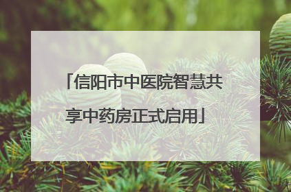 信阳市中医院智慧共享中药房正式启用