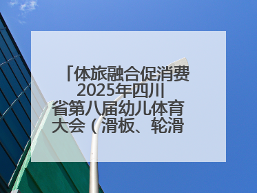 体旅融合促消费 2025年四川省第八届幼儿体育大会（滑板、轮滑）开幕