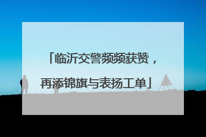 临沂交警频频获赞，再添锦旗与表扬工单