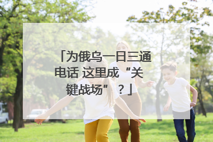 为俄乌一日三通电话 这里成“关键战场”？