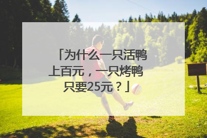为什么一只活鸭上百元，一只烤鸭只要25元？