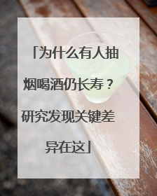 为什么有人抽烟喝酒仍长寿？研究发现关键差异在这