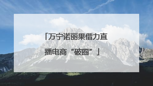 万宁诺丽果借力直播电商“破圈”