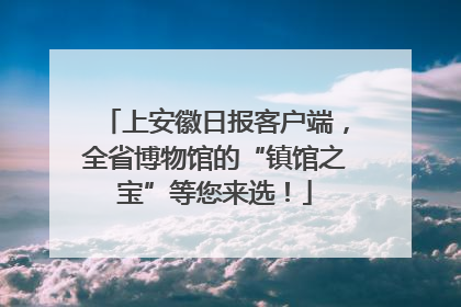 上安徽日报客户端，全省博物馆的“镇馆之宝”等您来选！