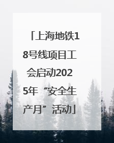 上海地铁18号线项目工会启动2025年“安全生产月”活动