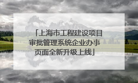 上海市工程建设项目审批管理系统企业办事页面全新升级上线