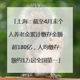 上海：截至4月末个人养老金累计缴存金额超180亿，人均缴存额约1万居全国第一