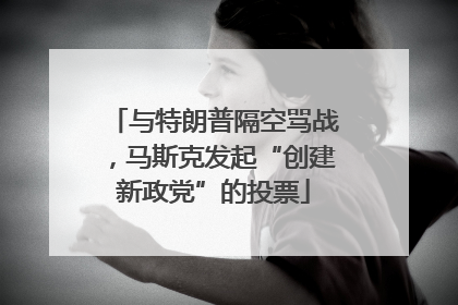 与特朗普隔空骂战，马斯克发起“创建新政党”的投票