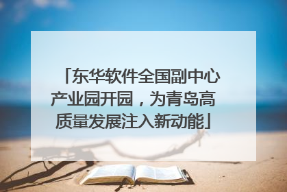 东华软件全国副中心产业园开园，为青岛高质量发展注入新动能
