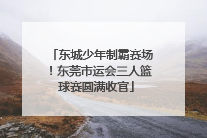 东城少年制霸赛场！东莞市运会三人篮球赛圆满收官