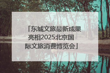 东城文旅最新成果亮相2025北京国际文旅消费博览会