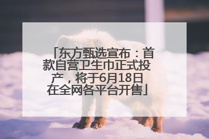 东方甄选宣布：首款自营卫生巾正式投产，将于6月18日在全网各平台开售