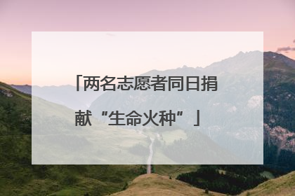 两名志愿者同日捐献“生命火种”