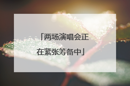 两场演唱会正在紧张筹备中