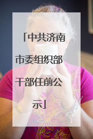 中共济南市委组织部干部任前公示