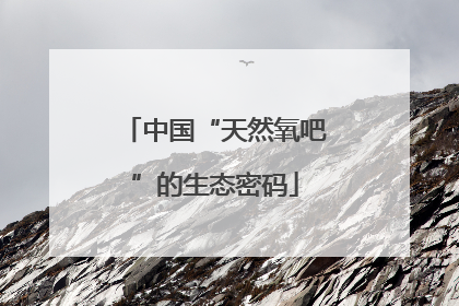 中国“天然氧吧”的生态密码