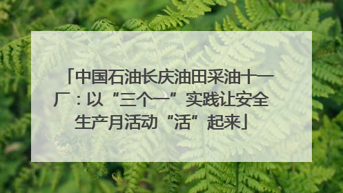 中国石油长庆油田采油十一厂：以“三个一”实践让安全生产月活动“活”起来
