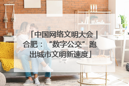 中国网络文明大会｜合肥：“数字公交”跑出城市文明新速度