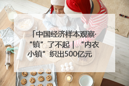 中国经济样本观察·“镇”了不起｜“内衣小镇”织出500亿元“里子产业”