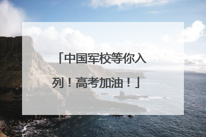 中国军校等你入列！高考加油！