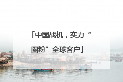 中国战机，实力“圈粉”全球客户